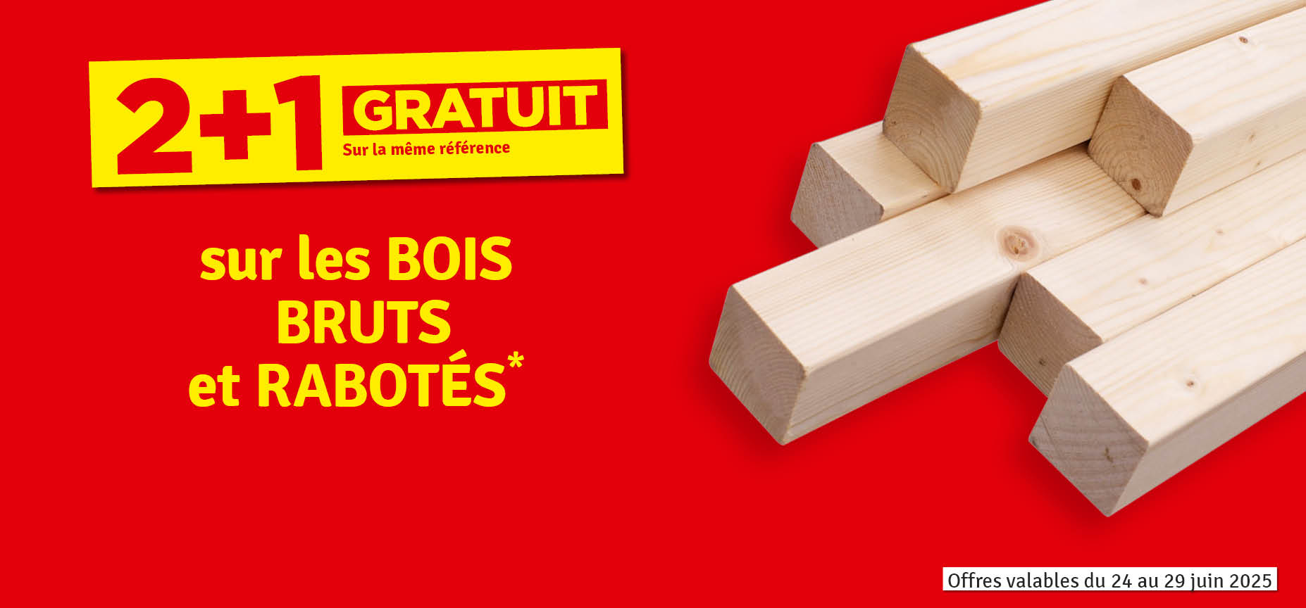 Promo - 2 + 1 gratuit sur les bois bruts et rabotés